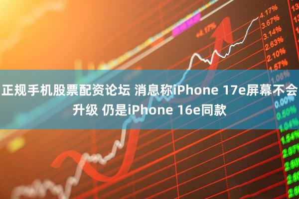 正规手机股票配资论坛 消息称iPhone 17e屏幕不会升级 仍是iPhone 16e同款